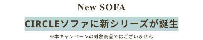 New SOFA CIRCLEソファに新シリーズが誕生 ※本キャンペンの対象商品ではございません