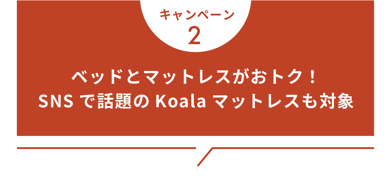 キャンペーン2 ベッドとマットレスがおトク！SNSで話題のKoalaマットレスも対象